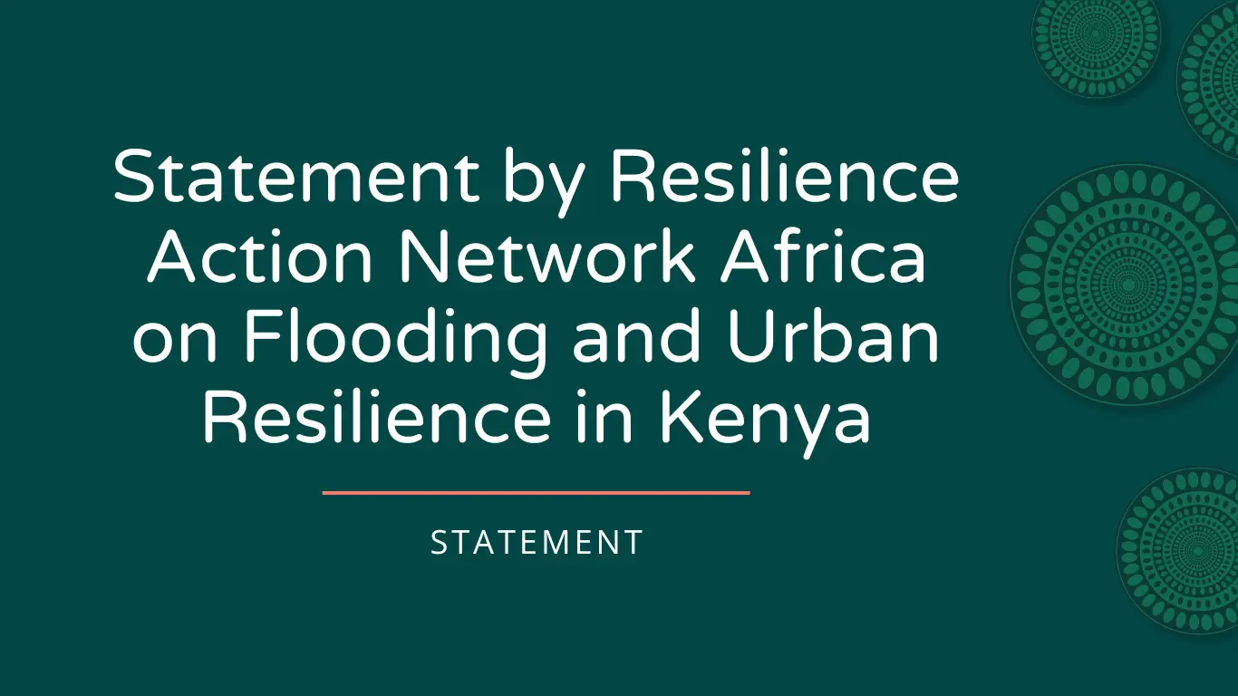 Statement by Resilience Action Network Africa on Flooding and Urban Resilience in Kenya and Beyond